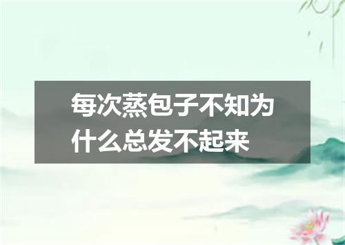 每次蒸包子不知为什么总发不起来