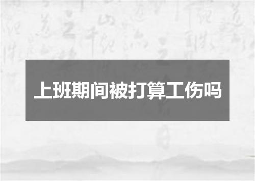 上班期间被打算工伤吗