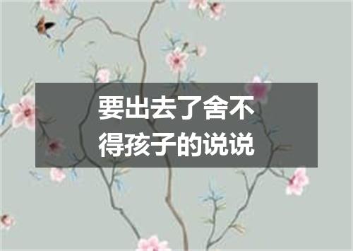 要出去了舍不得孩子的说说