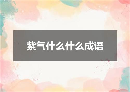 紫气什么什么成语