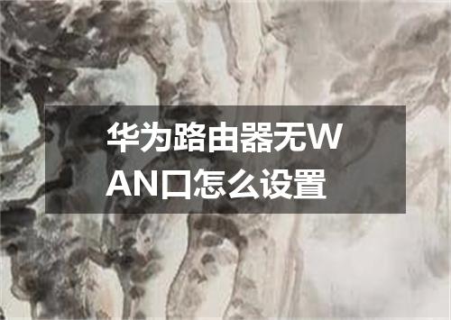 华为路由器无WAN口怎么设置