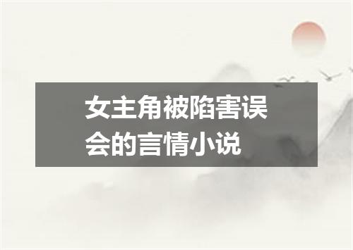 女主角被陷害误会的言情小说