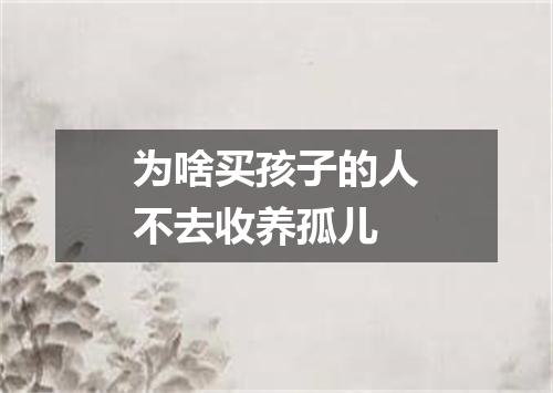 为啥买孩子的人不去收养孤儿