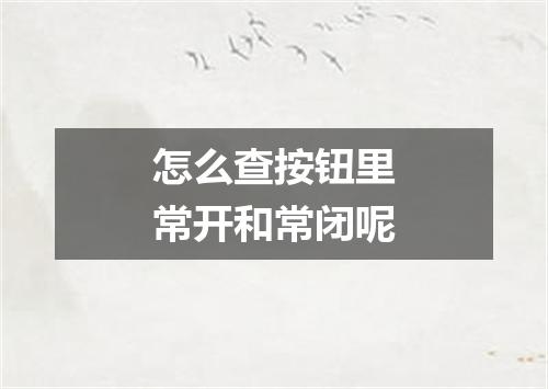 怎么查按钮里常开和常闭呢