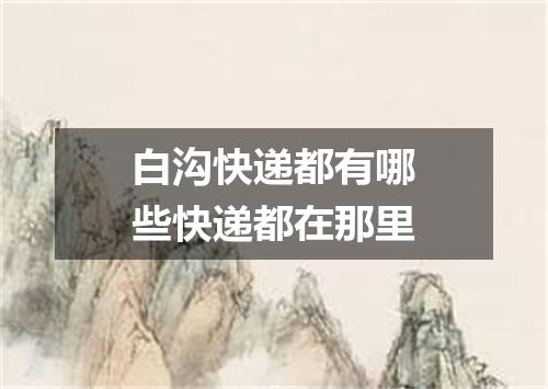白沟快递都有哪些快递都在那里