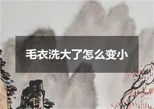 毛衣洗大了怎么变小