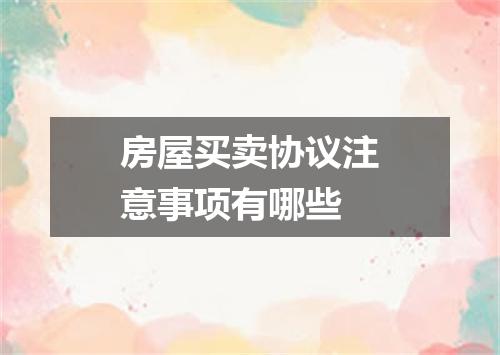 房屋买卖协议注意事项有哪些