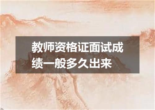教师资格证面试成绩一般多久出来