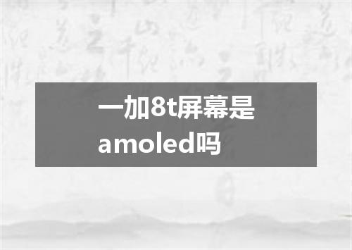 一加8t屏幕是amoled吗