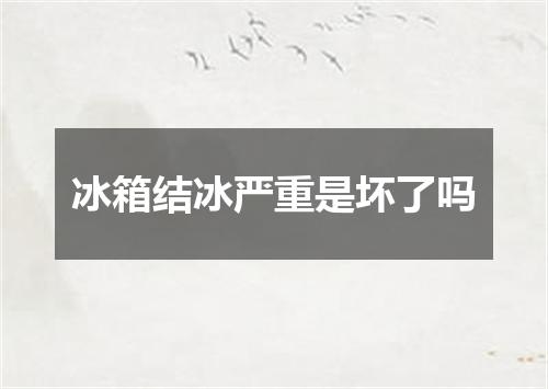 冰箱结冰严重是坏了吗