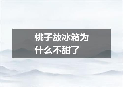 桃子放冰箱为什么不甜了