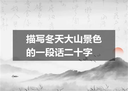 描写冬天大山景色的一段话二十字