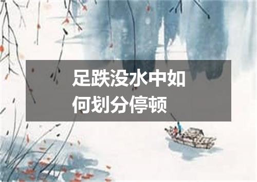 足跌没水中如何划分停顿