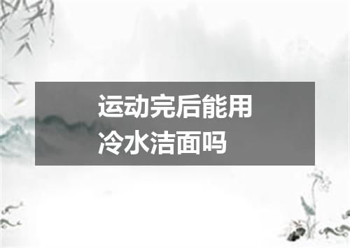 运动完后能用冷水洁面吗