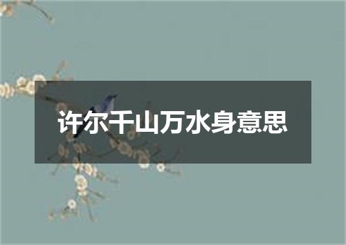 许尔千山万水身意思