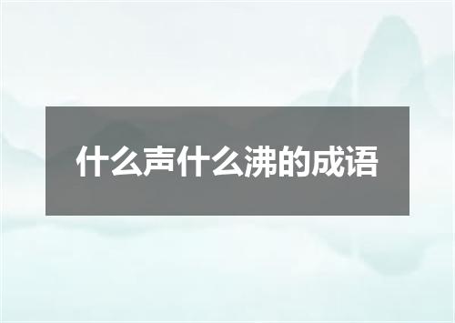 什么声什么沸的成语