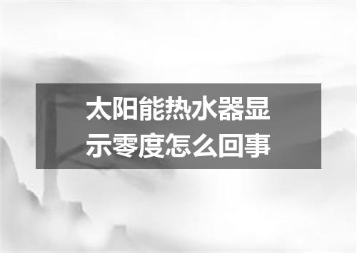 太阳能热水器显示零度怎么回事