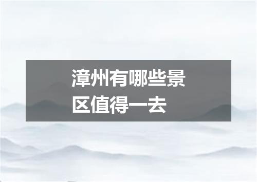 漳州有哪些景区值得一去