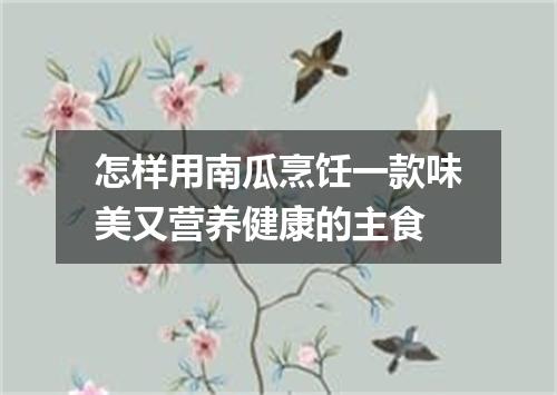 怎样用南瓜烹饪一款味美又营养健康的主食