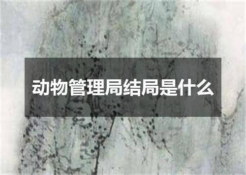 动物管理局结局是什么