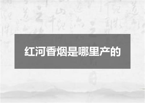 红河香烟是哪里产的