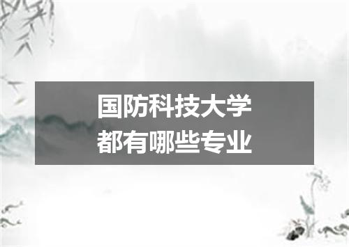 国防科技大学都有哪些专业