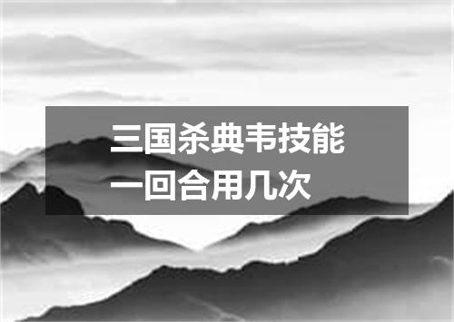 三国杀典韦技能一回合用几次