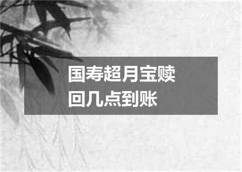 国寿超月宝赎回几点到账