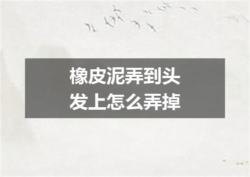 橡皮泥弄到头发上怎么弄掉