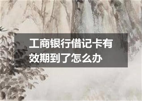 工商银行借记卡有效期到了怎么办