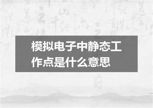 模拟电子中静态工作点是什么意思