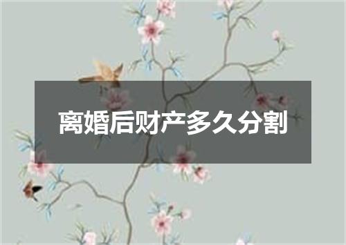 离婚后财产多久分割
