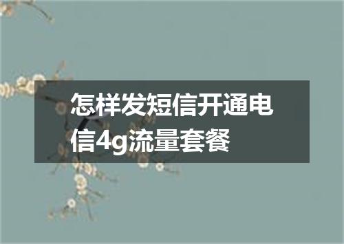 怎样发短信开通电信4g流量套餐