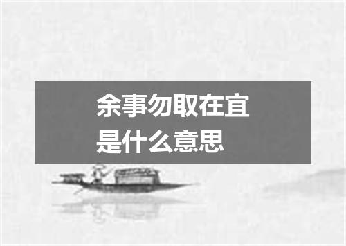 余事勿取在宜是什么意思