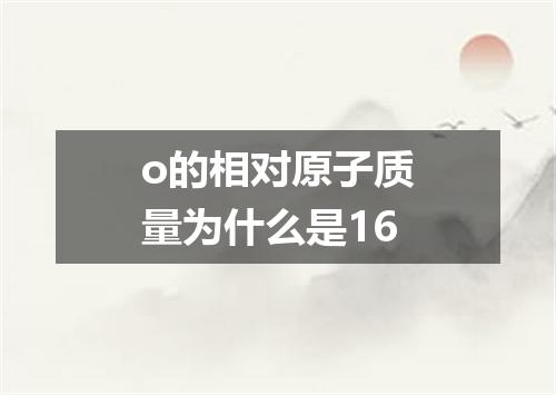 o的相对原子质量为什么是16