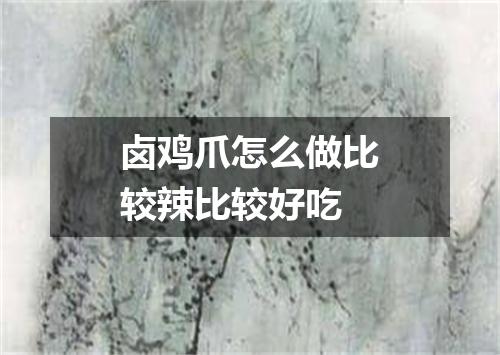 卤鸡爪怎么做比较辣比较好吃