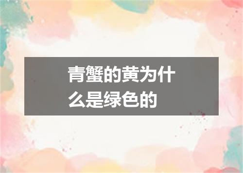 青蟹的黄为什么是绿色的