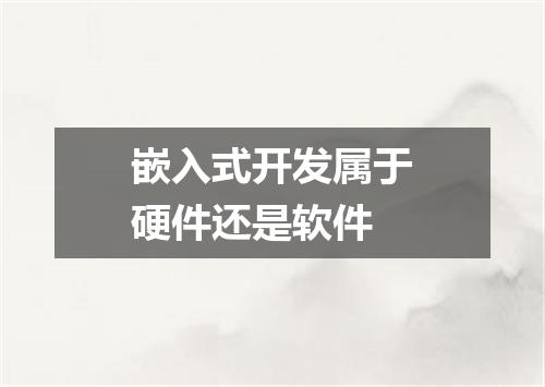 嵌入式开发属于硬件还是软件