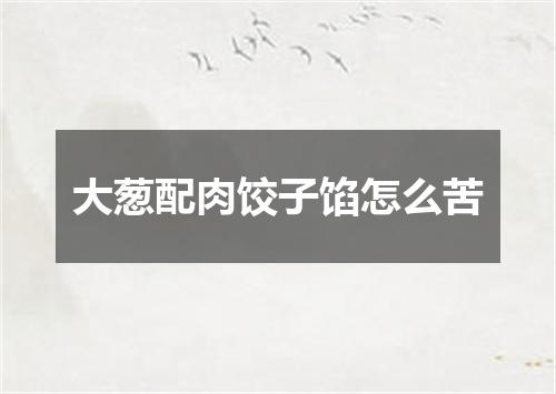 大葱配肉饺子馅怎么苦