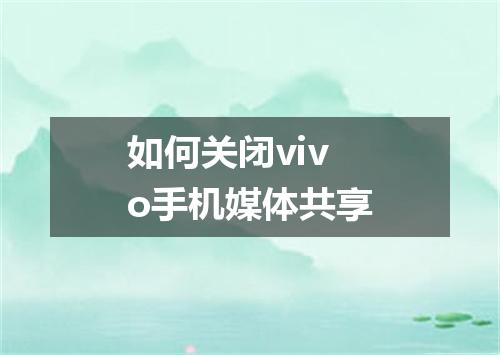 如何关闭vivo手机媒体共享