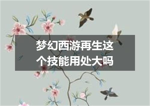 梦幻西游再生这个技能用处大吗