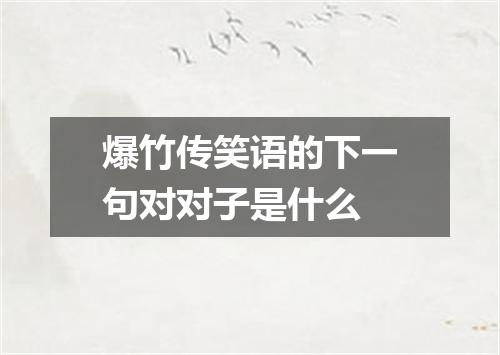 爆竹传笑语的下一句对对子是什么