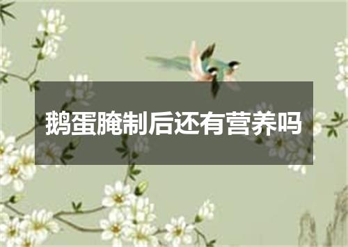 鹅蛋腌制后还有营养吗