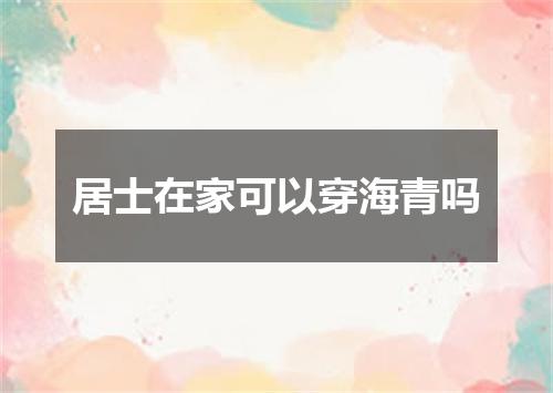 居士在家可以穿海青吗