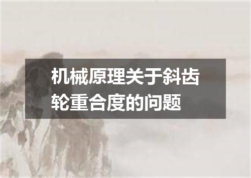 机械原理关于斜齿轮重合度的问题