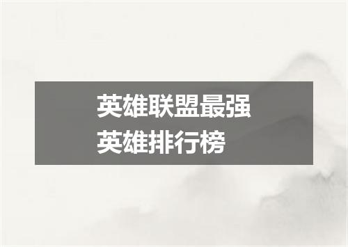 英雄联盟最强英雄排行榜