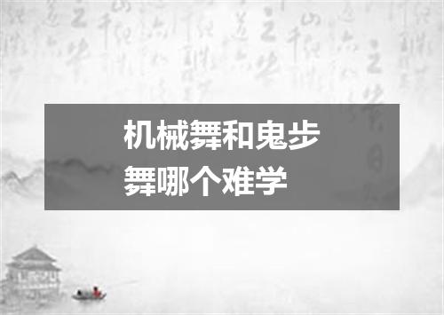 机械舞和鬼步舞哪个难学