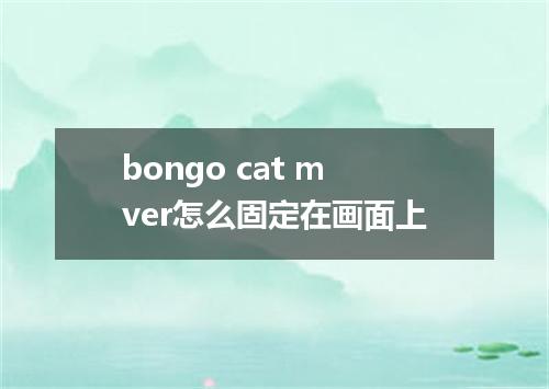 bongo cat mver怎么固定在画面上