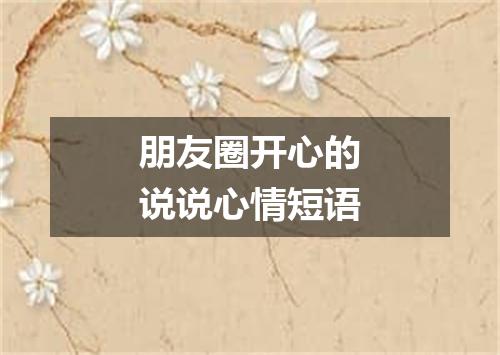 朋友圈开心的说说心情短语