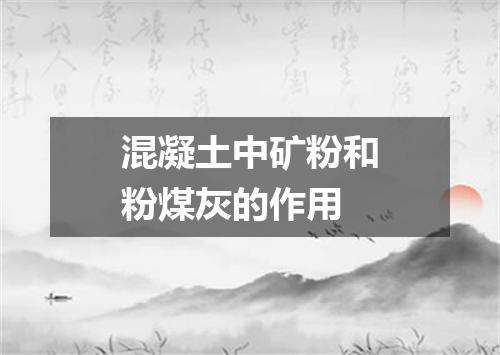 混凝土中矿粉和粉煤灰的作用